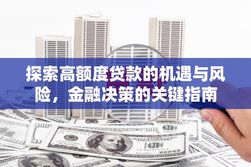 汉源探索高额度贷款的机遇与风险，金融决策的关键指南