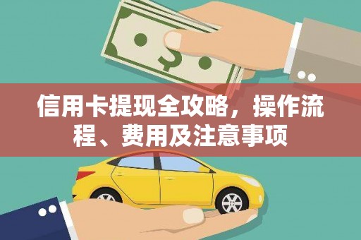 汉源信用卡提现全攻略，操作流程、费用及注意事项