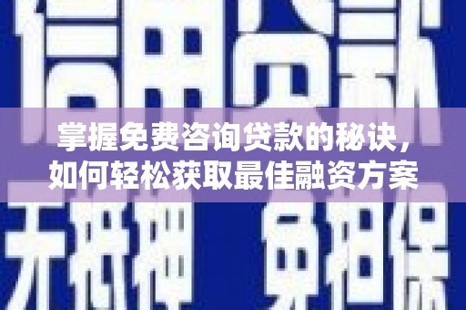 汉源掌握免费咨询贷款的秘诀，如何轻松获取最佳融资方案