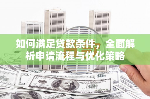 汉源如何满足贷款条件，全面解析申请流程与优化策略