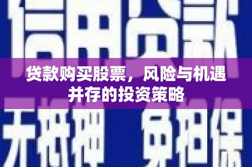 汉源贷款购买股票，风险与机遇并存的投资策略