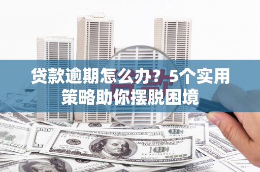 汉源贷款逾期怎么办？5个实用策略助你摆脱困境