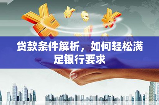 汉源贷款条件解析，如何轻松满足银行要求