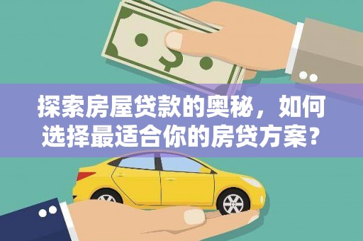 汉源探索房屋贷款的奥秘，如何选择最适合你的房贷方案？
