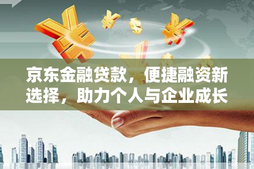 汉源京东金融贷款，便捷融资新选择，助力个人与企业成长