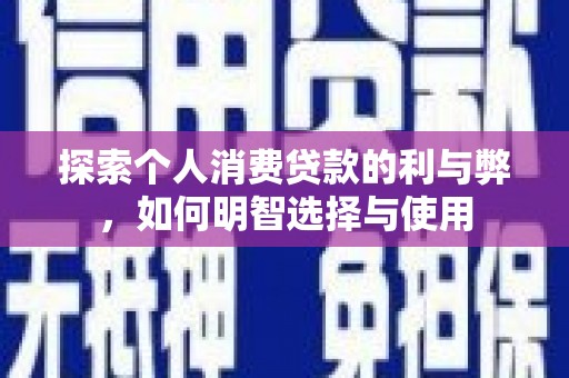 汉源探索个人消费贷款的利与弊，如何明智选择与使用