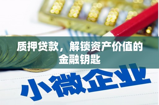 汉源质押贷款，解锁资产价值的金融钥匙