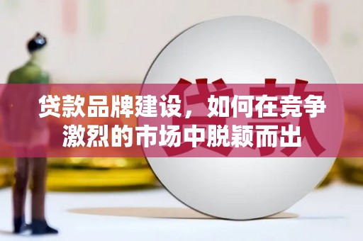 汉源贷款品牌建设，如何在竞争激烈的市场中脱颖而出
