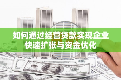 汉源如何通过经营贷款实现企业快速扩张与资金优化