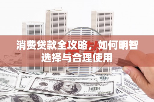 汉源消费贷款全攻略，如何明智选择与合理使用