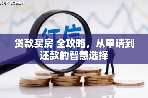 汉源贷款买房 全攻略，从申请到还款的智慧选择