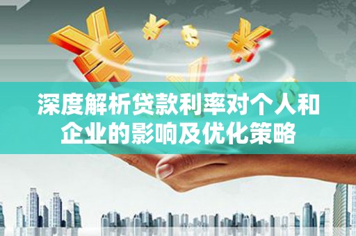汉源深度解析贷款利率对个人和企业的影响及优化策略