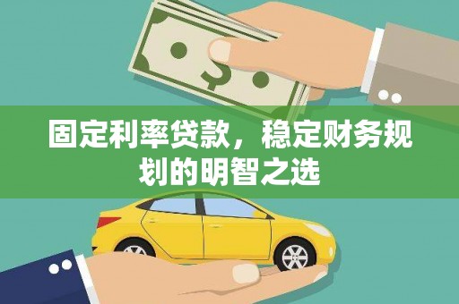 汉源固定利率贷款，稳定财务规划的明智之选