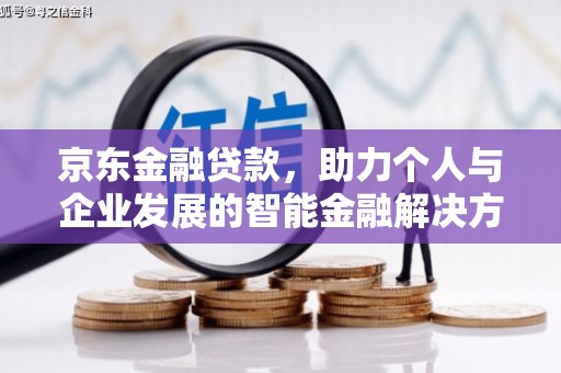 汉源京东金融贷款，助力个人与企业发展的智能金融解决方案