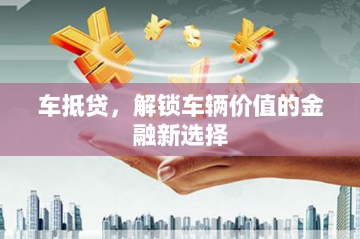 汉源车抵贷，解锁车辆价值的金融新选择