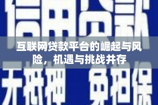 汉源互联网贷款平台的崛起与风险，机遇与挑战并存