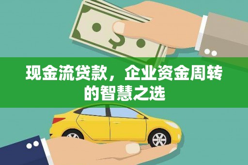 汉源现金流贷款，企业资金周转的智慧之选