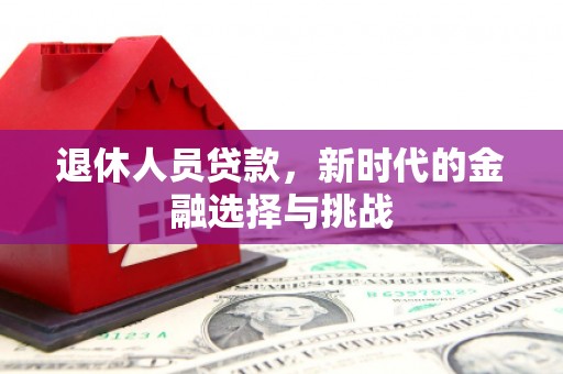 汉源退休人员贷款，新时代的金融选择与挑战