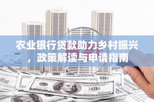 汉源农业银行贷款助力乡村振兴，政策解读与申请指南