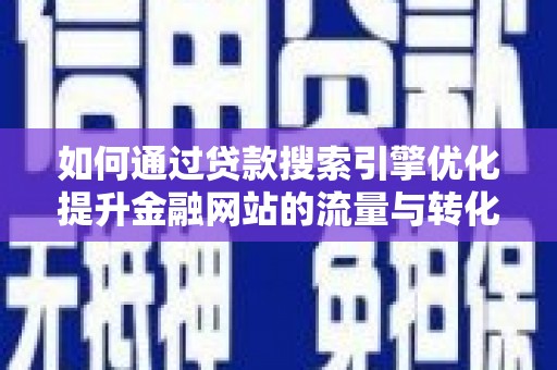 汉源如何通过贷款搜索引擎优化提升金融网站的流量与转化率