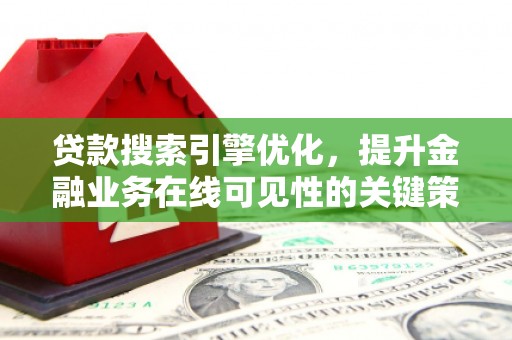 汉源贷款搜索引擎优化，提升金融业务在线可见性的关键策略