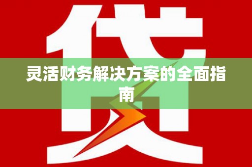 汉源灵活财务解决方案的全面指南