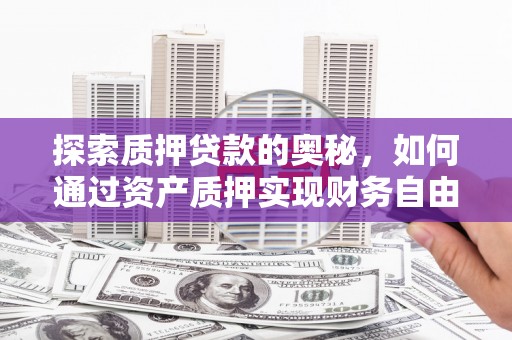 汉源探索质押贷款的奥秘，如何通过资产质押实现财务自由