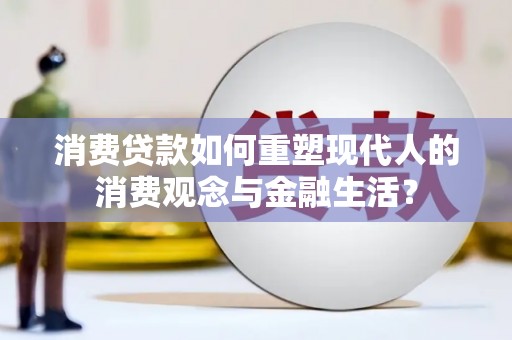 汉源消费贷款如何重塑现代人的消费观念与金融生活？