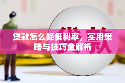 汉源贷款怎么降低利率，实用策略与技巧全解析