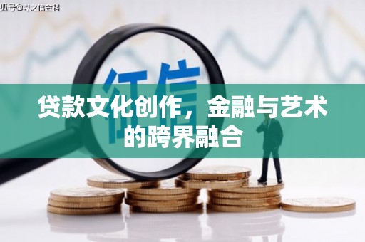 汉源贷款文化创作，金融与艺术的跨界融合