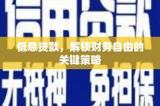 汉源低息贷款，解锁财务自由的关键策略