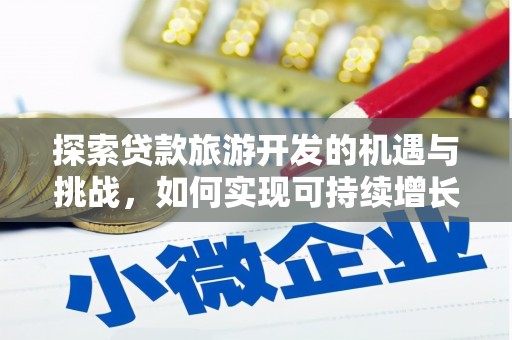 汉源探索贷款旅游开发的机遇与挑战，如何实现可持续增长