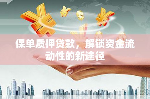 汉源保单质押贷款，解锁资金流动性的新途径
