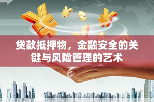 汉源贷款抵押物，金融安全的关键与风险管理的艺术