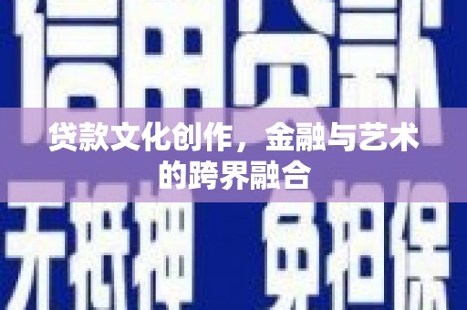 汉源贷款文化创作，金融与艺术的跨界融合