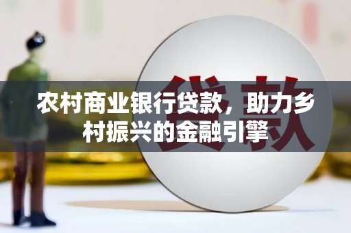 汉源农村商业银行贷款，助力乡村振兴的金融引擎