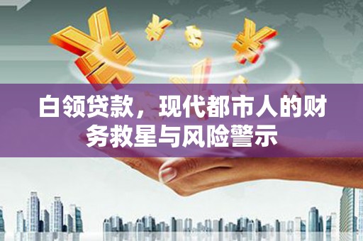 汉源白领贷款，现代都市人的财务救星与风险警示