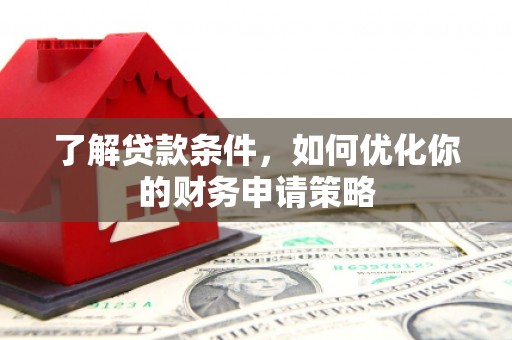 汉源了解贷款条件，如何优化你的财务申请策略