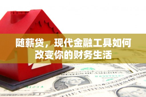 汉源随薪贷，现代金融工具如何改变你的财务生活