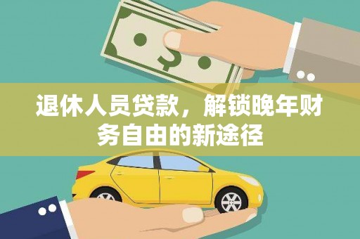 汉源退休人员贷款，解锁晚年财务自由的新途径