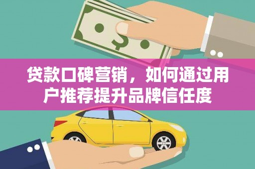 汉源贷款口碑营销，如何通过用户推荐提升品牌信任度