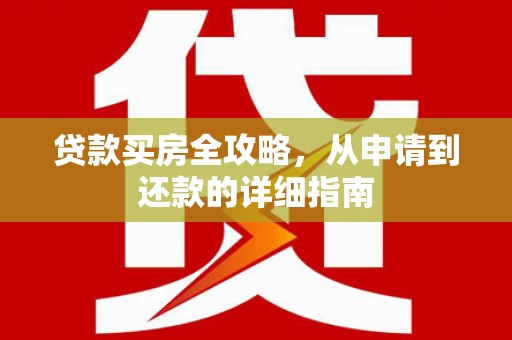 汉源贷款买房全攻略，从申请到还款的详细指南