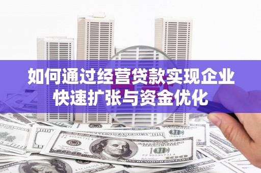 汉源如何通过经营贷款实现企业快速扩张与资金优化