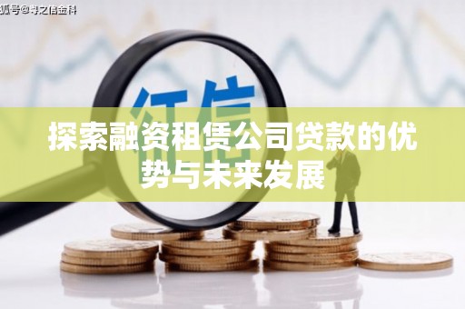 汉源探索融资租赁公司贷款的优势与未来发展