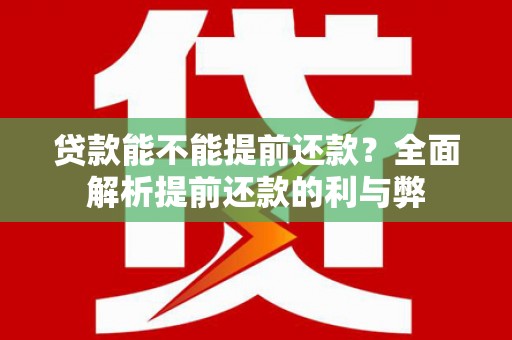 汉源贷款能不能提前还款？全面解析提前还款的利与弊