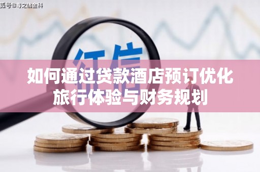汉源如何通过贷款酒店预订优化旅行体验与财务规划
