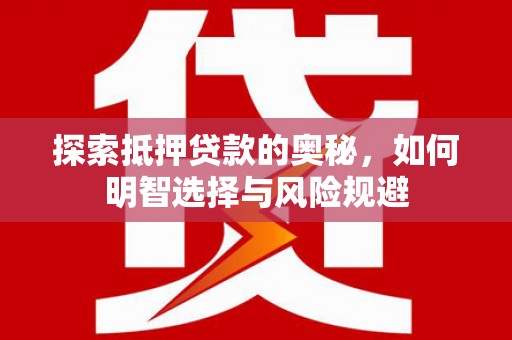 汉源探索抵押贷款的奥秘，如何明智选择与风险规避