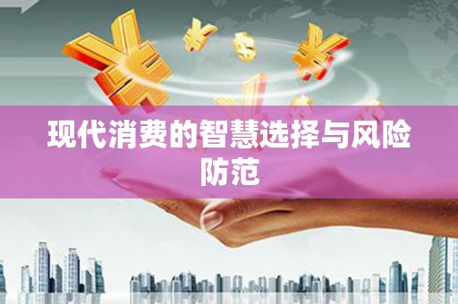 汉源现代消费的智慧选择与风险防范