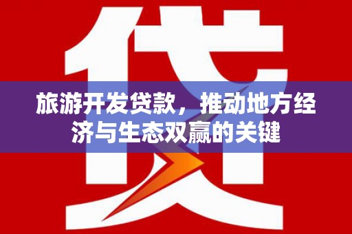 汉源旅游开发贷款，推动地方经济与生态双赢的关键