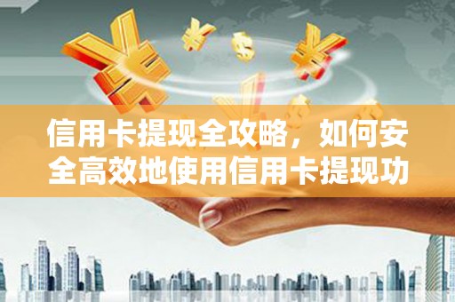 汉源信用卡提现全攻略，如何安全高效地使用信用卡提现功能